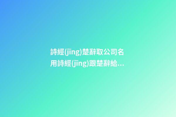 詩經(jīng)楚辭取公司名 用詩經(jīng)跟楚辭給公司取名-第1張-公司起名-玄機派